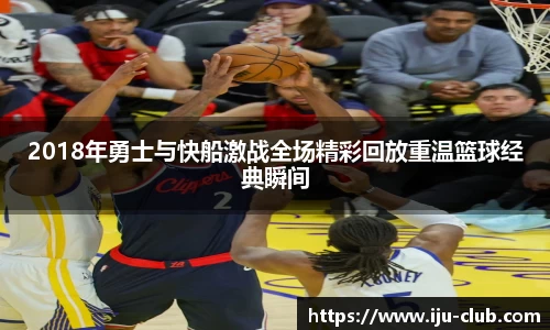 2018年勇士与快船激战全场精彩回放重温篮球经典瞬间