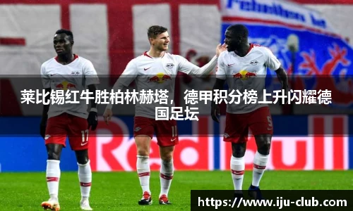 莱比锡红牛胜柏林赫塔，德甲积分榜上升闪耀德国足坛