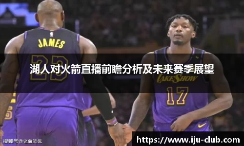 湖人对火箭直播前瞻分析及未来赛季展望