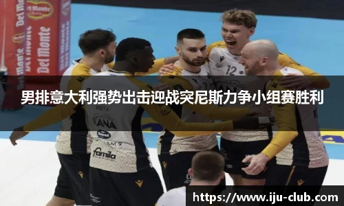 男排意大利强势出击迎战突尼斯力争小组赛胜利