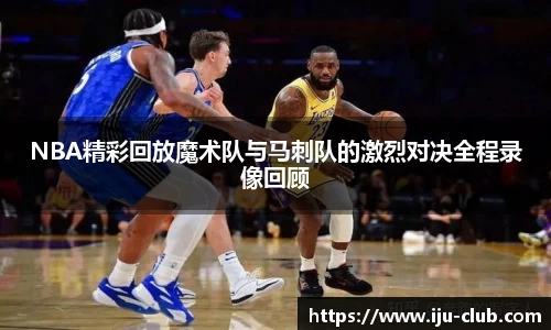 NBA精彩回放魔术队与马刺队的激烈对决全程录像回顾