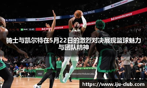 骑士与凯尔特在5月22日的激烈对决展现篮球魅力与团队精神