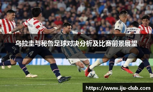 乌拉圭与秘鲁足球对决分析及比赛前景展望