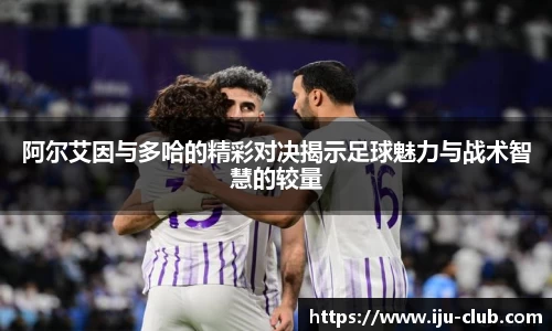 阿尔艾因与多哈的精彩对决揭示足球魅力与战术智慧的较量