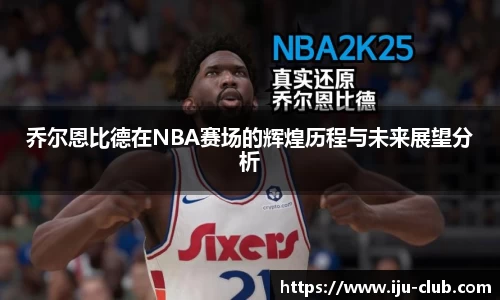 乔尔恩比德在NBA赛场的辉煌历程与未来展望分析
