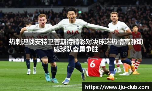 热刺迎战安特卫普期待精彩对决球迷热情高涨助威球队奋勇争胜
