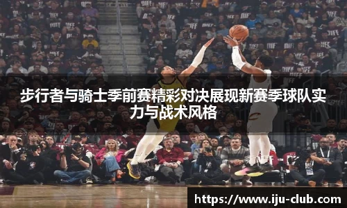 步行者与骑士季前赛精彩对决展现新赛季球队实力与战术风格