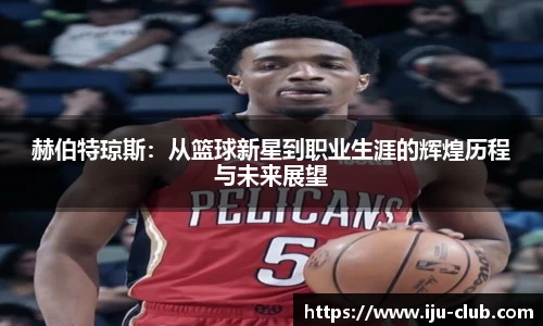 赫伯特琼斯：从篮球新星到职业生涯的辉煌历程与未来展望