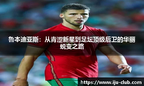 鲁本迪亚斯：从青涩新星到足坛顶级后卫的华丽蜕变之路