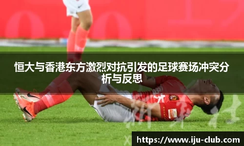 恒大与香港东方激烈对抗引发的足球赛场冲突分析与反思