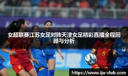 女超联赛江苏女足对阵天津女足精彩直播全程回顾与分析