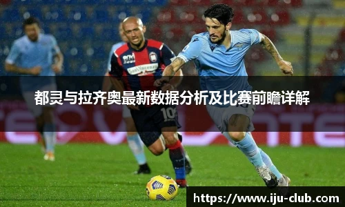 都灵与拉齐奥最新数据分析及比赛前瞻详解