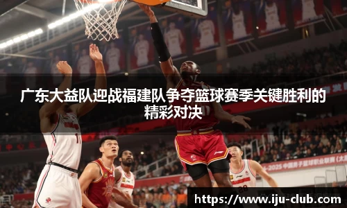广东大益队迎战福建队争夺篮球赛季关键胜利的精彩对决