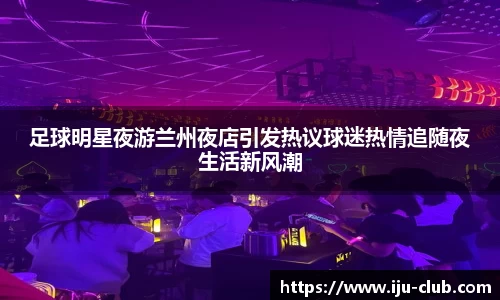 足球明星夜游兰州夜店引发热议球迷热情追随夜生活新风潮