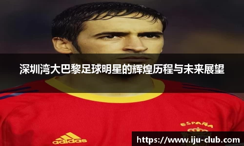 深圳湾大巴黎足球明星的辉煌历程与未来展望