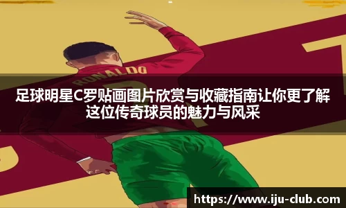 足球明星C罗贴画图片欣赏与收藏指南让你更了解这位传奇球员的魅力与风采